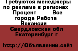 Требуются менеджеры по рекламе в регионах › Процент ­ 50 - Все города Работа » Вакансии   . Свердловская обл.,Екатеринбург г.